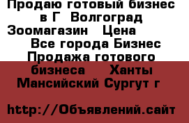 Продаю готовый бизнес в Г. Волгоград Зоомагазин › Цена ­ 170 000 - Все города Бизнес » Продажа готового бизнеса   . Ханты-Мансийский,Сургут г.